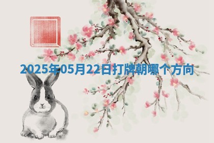 2025年05月22日打牌朝哪个方向 2025年05月22日打牌朝哪个方向