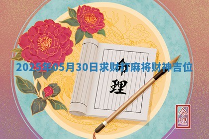 2025年05月30日求财打麻将财神吉位