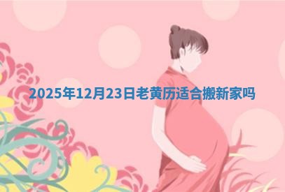 2025年12月23日老黄历适合搬新家吗