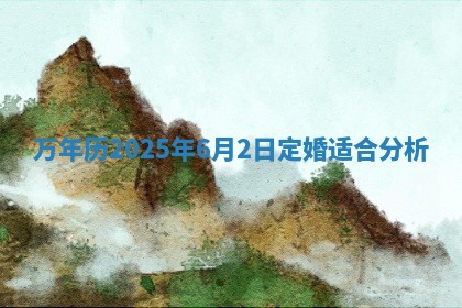 万年历2025年6月2日定婚适合分析