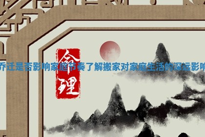 乔迁是否影响家庭节奏 了解搬家对家庭生活的深远影响
