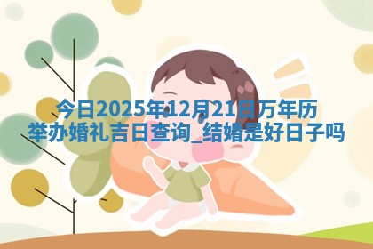 今日2025年12月21日万年历举办婚礼吉日查询,结婚是好日子吗 今日2025年12月21日万年历举办婚礼吉日查询,结婚是好日子吗