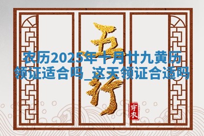 农历2025年十月廿九黄历领证适合吗,这天领证合适吗