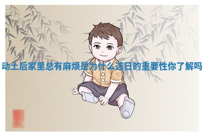 动土后家里总有麻烦是为什么选日的重要性你了解吗