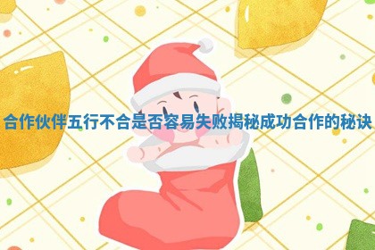 合作伙伴五行不合是否容易失败揭秘成功合作的秘诀