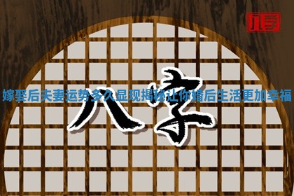 嫁娶后夫妻运势多久显现揭秘让你婚后生活更加幸福