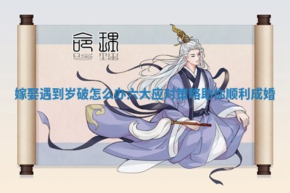 嫁娶遇到岁破怎么办 六大应对策略助你顺利成婚