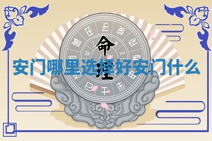 安门哪里选择好_安门什么