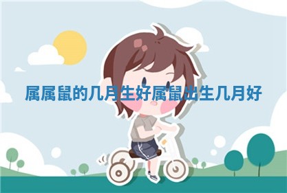 属属鼠的几月生好 属鼠出 ? 生几月 ? 好
