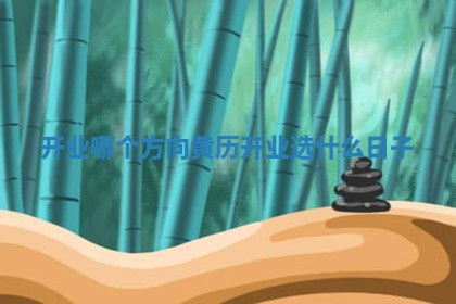 开业哪个方向黄历 开业选什么日子