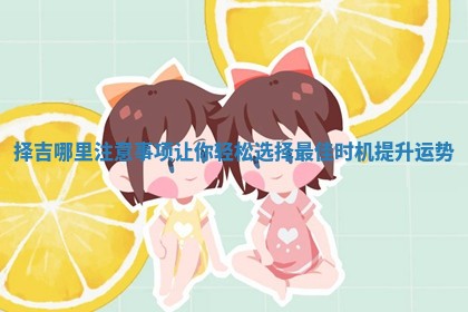 择吉哪里注意事项让你轻松选择最佳时机提升运势