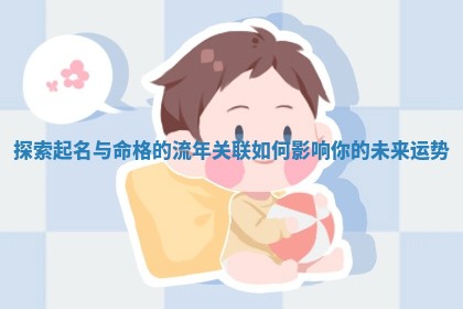 探索起名与命格的流年关联如何影响你的未来运势