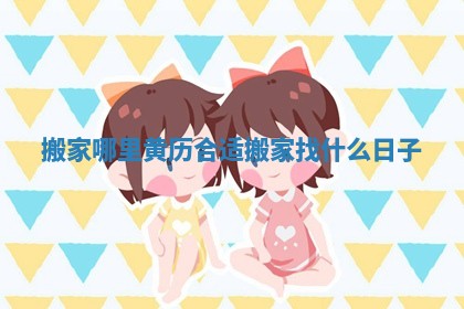 搬家哪里黄历合适_搬家找什么日子