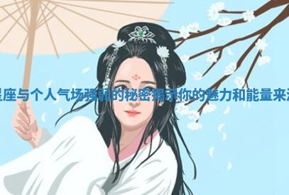 星座与个人气场强弱的秘密揭示你的魅力和能量来源