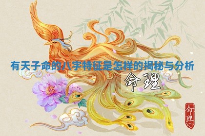 有天子命的八字特征是怎样 ? 的揭秘 ? 与分析