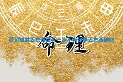 梦见破财丢东西是否一定不吉_梦里丢东西破财