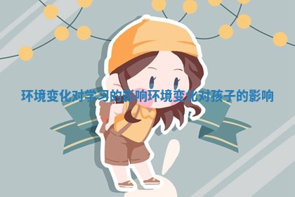 环境变化对学习的影响_环境变化对孩子的影响