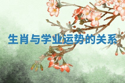 生肖与学业运势的关系 