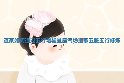 道家如何通过五行增强星座气场_道家五脏五行修炼