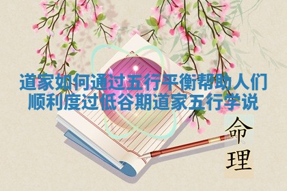 道家如何通过五行平衡帮助人们顺利度过低谷期_道家五行学说